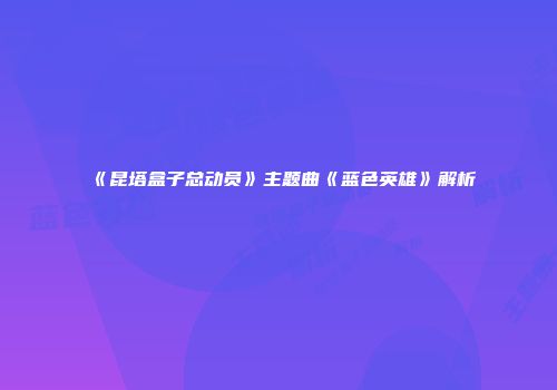 《昆塔盒子总动员》主题曲《蓝色英雄》解析