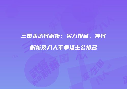 三国杀武将解析：实力排名、神将解析及八人军争场主公排名