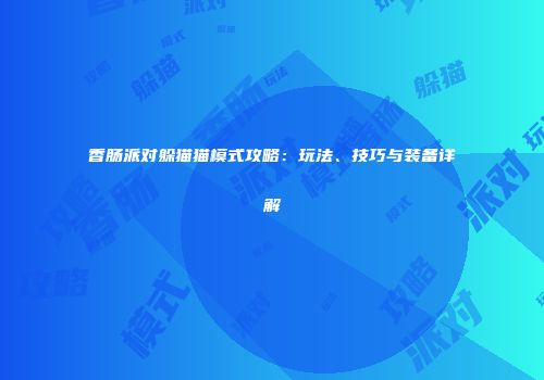 香肠派对躲猫猫模式攻略：玩法、技巧与装备详解