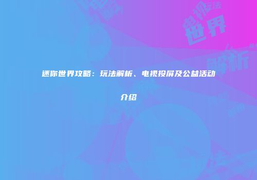 迷你世界攻略：玩法解析、电视投屏及公益活动介绍