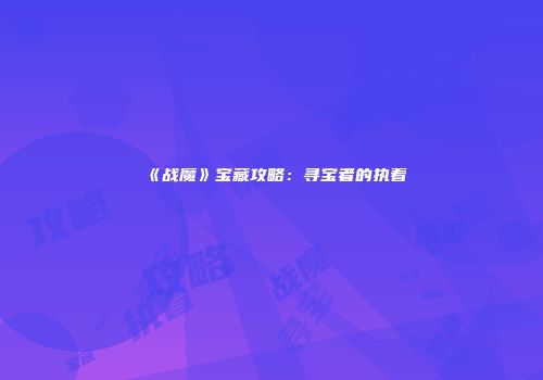 《战魔》宝藏攻略：寻宝者的执着