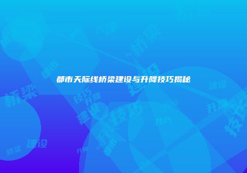 都市天际线桥梁建设与升降技巧揭秘
