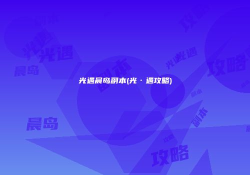 光遇晨岛副本(光·遇攻略)