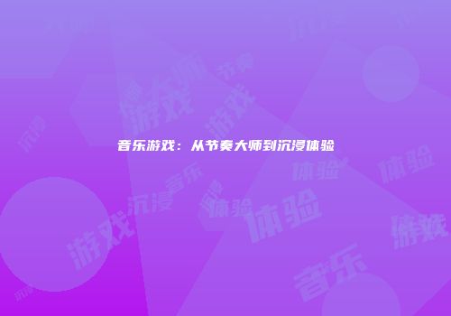 音乐游戏：从节奏大师到沉浸体验