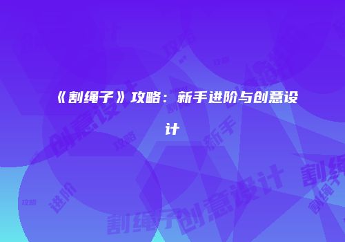 《割绳子》攻略：新手进阶与创意设计