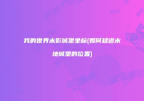 我的世界末影城堡坐标(如何知道末地城堡的位置)