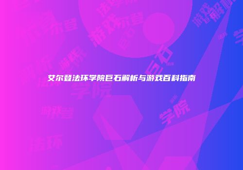 艾尔登法环学院巨石解析与游戏百科指南