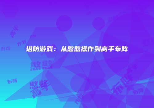 塔防游戏：从憨憨操作到高手布阵