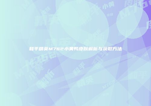 和平精英M762小黄鸭皮肤解析与获取方法