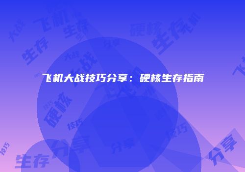 飞机大战技巧分享：硬核生存指南