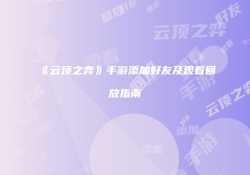 《云顶之弈》手游添加好友及观看回放指南