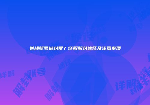 逆战账号被封禁？详解解封途径及注意事项