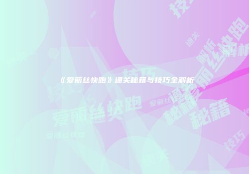 《爱丽丝快跑》通关秘籍与技巧全解析