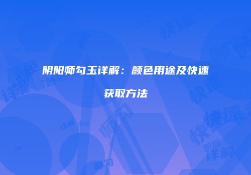 阴阳师勾玉详解：颜色用途及快速获取方法