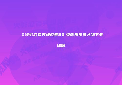 《火影忍者究极风暴3》觉醒系统及人物下载详解