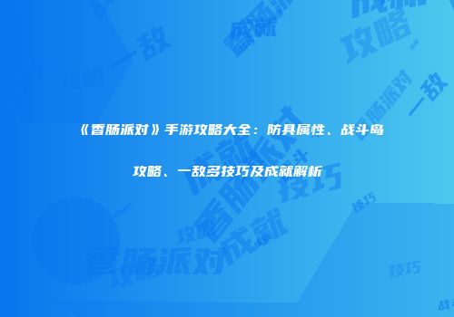 《香肠派对》手游攻略大全：防具属性、战斗岛攻略、一敌多技巧及成就解析