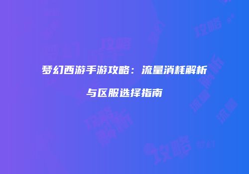 梦幻西游手游攻略：流量消耗解析与区服选择指南