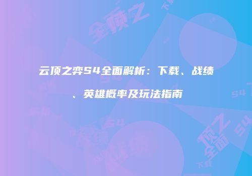 云顶之弈S4全面解析：下载、战绩、英雄概率及玩法指南