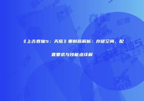 《上古卷轴5：天际》重制版解析：存储空间、配置要求与技能点详解
