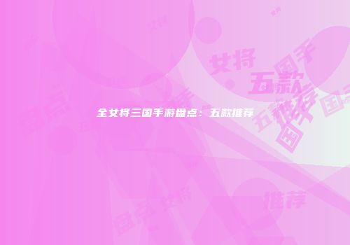 全女将三国手游盘点：五款推荐