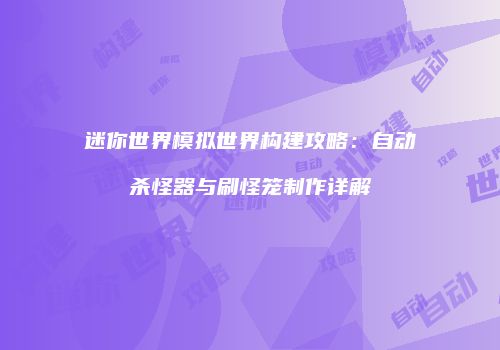 迷你世界模拟世界构建攻略：自动杀怪器与刷怪笼制作详解