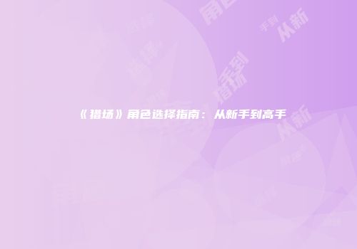 《猎场》角色选择指南：从新手到高手