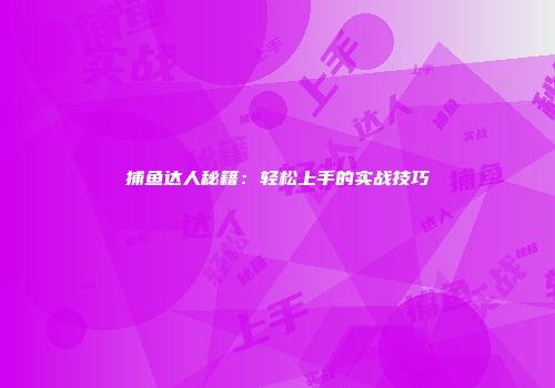 捕鱼达人秘籍：轻松上手的实战技巧
