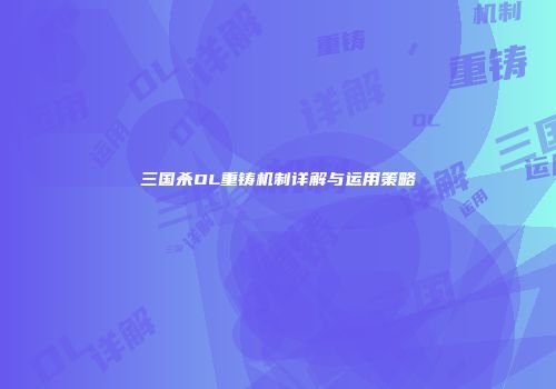 三国杀OL重铸机制详解与运用策略