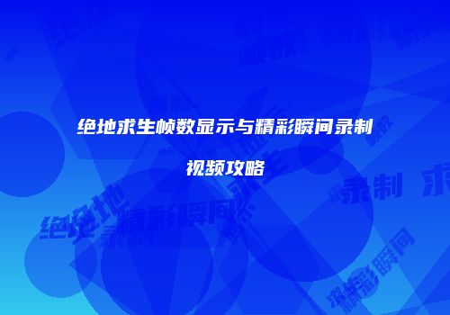 绝地求生帧数显示与精彩瞬间录制视频攻略