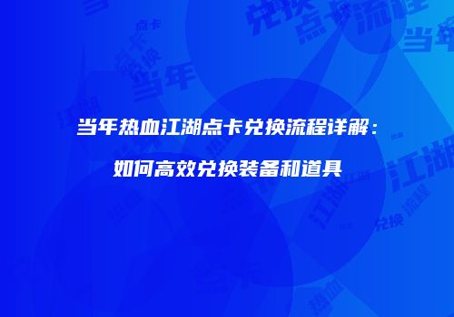 当年热血江湖点卡兑换流程详解：如何高效兑换装备和道具