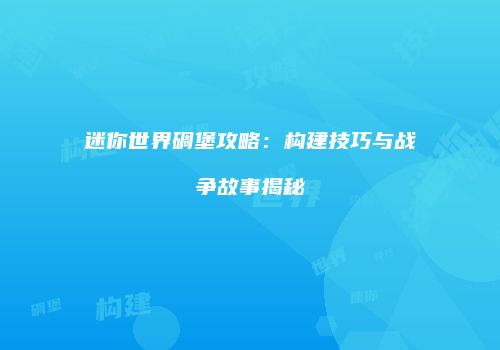 迷你世界碉堡攻略：构建技巧与战争故事揭秘