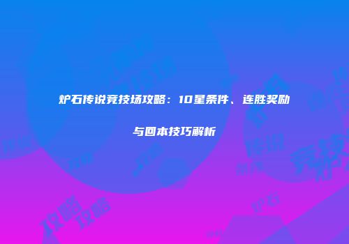 炉石传说竞技场攻略：10星条件、连胜奖励与回本技巧解析