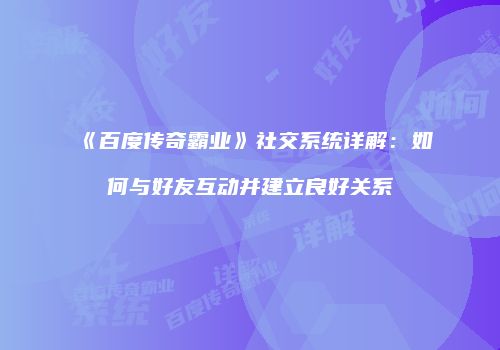 《百度传奇霸业》社交系统详解：如何与好友互动并建立良好关系