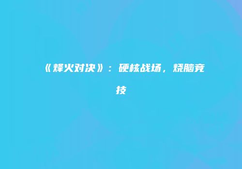 《烽火对决》：硬核战场，烧脑竞技