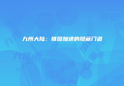 九州大陆：推图加速的隐藏门道