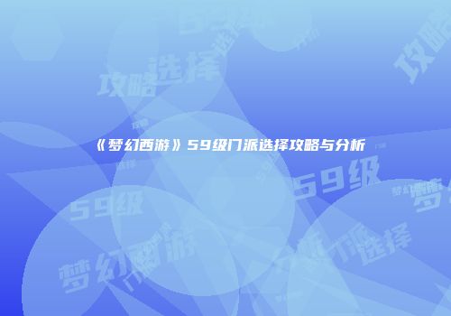 《梦幻西游》59级门派选择攻略与分析