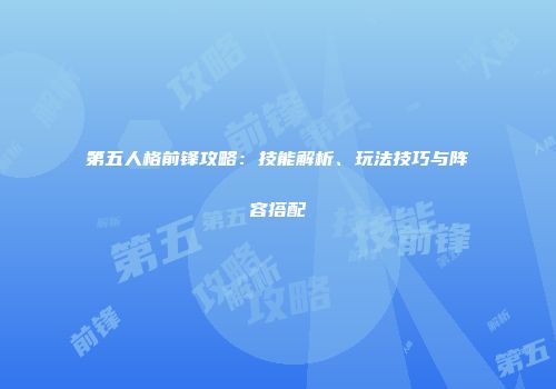 第五人格前锋攻略：技能解析、玩法技巧与阵容搭配
