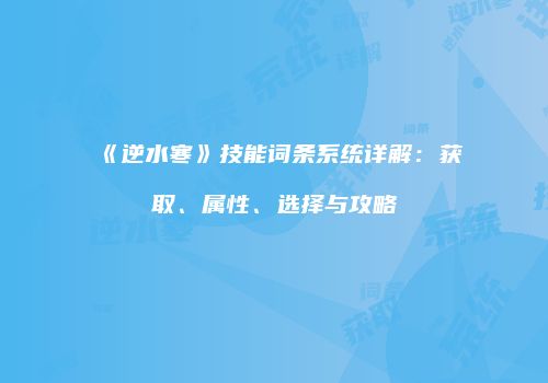 《逆水寒》技能词条系统详解：获取、属性、选择与攻略