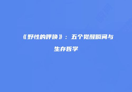 《野性的呼唤》：五个觉醒瞬间与生存哲学