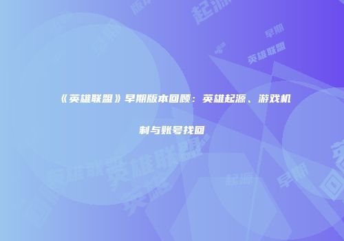 《英雄联盟》早期版本回顾：英雄起源、游戏机制与账号找回