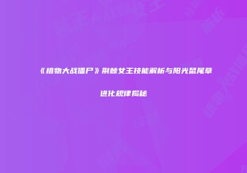 《植物大战僵尸》荆棘女王技能解析与阳光鼠尾草进化规律揭秘