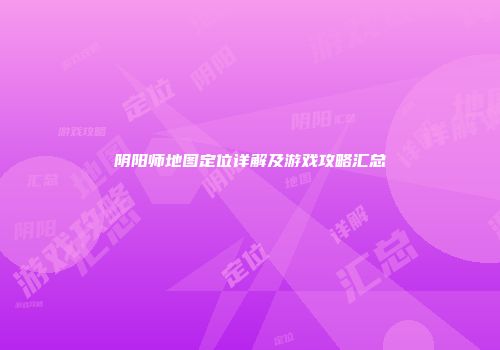 阴阳师地图定位详解及游戏攻略汇总