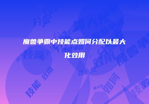 魔兽争霸中技能点如何分配以最大化效用