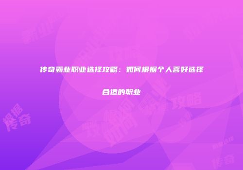 传奇霸业职业选择攻略：如何根据个人喜好选择合适的职业