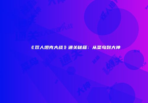 《双人坦克大战》通关秘籍：从菜鸟到大神