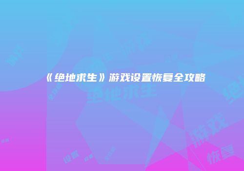 《绝地求生》游戏设置恢复全攻略