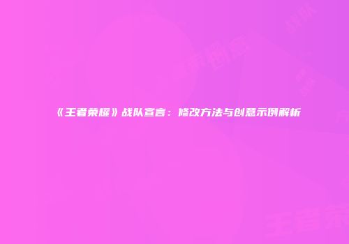 《王者荣耀》战队宣言：修改方法与创意示例解析