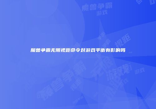 魔兽争霸无限视距命令对游戏平衡有影响吗