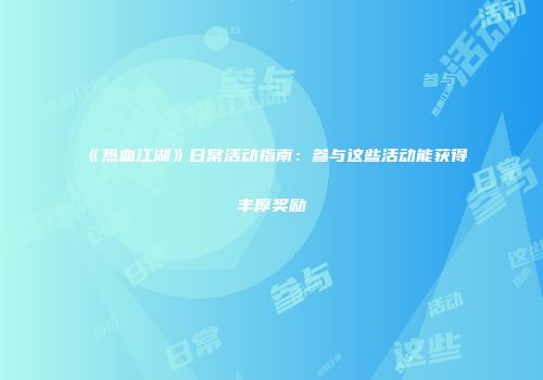 《热血江湖》日常活动指南：参与这些活动能获得丰厚奖励