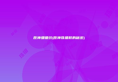 原神细钿纺(原神珠钿舫的秘密)